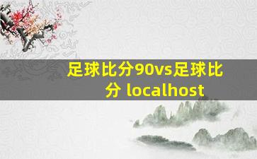 足球比分90vs足球比分 localhost